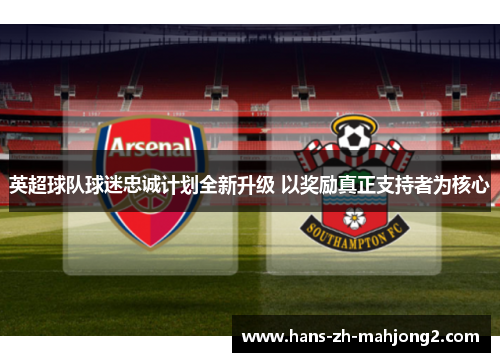 英超球队球迷忠诚计划全新升级 以奖励真正支持者为核心