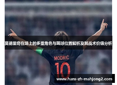 莫德里奇在场上的多重角色与踢球位置解析及其战术价值分析