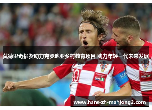 莫德里奇捐资助力克罗地亚乡村教育项目 助力年轻一代未来发展