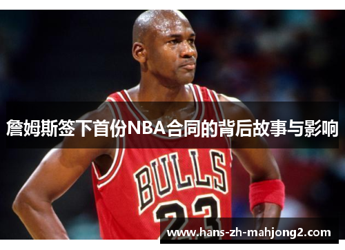 詹姆斯签下首份NBA合同的背后故事与影响