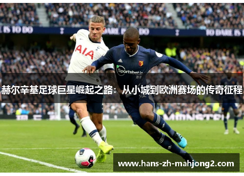 赫尔辛基足球巨星崛起之路：从小城到欧洲赛场的传奇征程