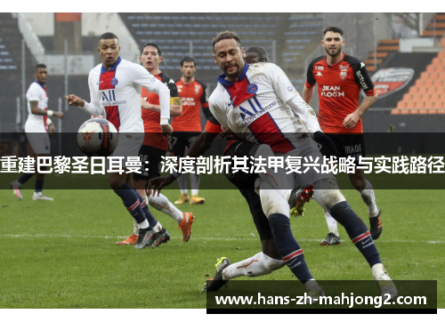 重建巴黎圣日耳曼：深度剖析其法甲复兴战略与实践路径
