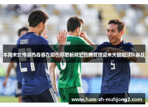 本周末世预赛热身赛在即伤停更新频繁伤病管理迎来关键期球队备战