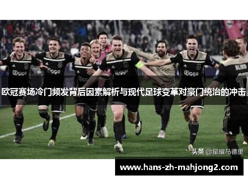 欧冠赛场冷门频发背后因素解析与现代足球变革对豪门统治的冲击