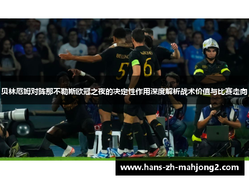 贝林厄姆对阵那不勒斯欧冠之夜的决定性作用深度解析战术价值与比赛走向