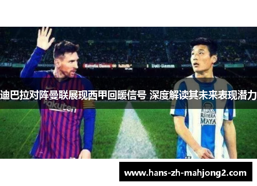 迪巴拉对阵曼联展现西甲回暖信号 深度解读其未来表现潜力