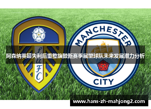 阿森纳英超失利后重整旗鼓新赛季展望球队未来发展潜力分析
