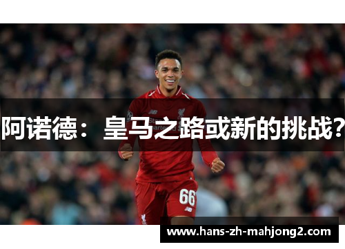 阿诺德：皇马之路或新的挑战？