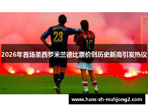 2026年首场圣西罗米兰德比票价创历史新高引发热议