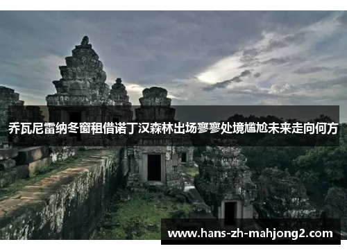 乔瓦尼雷纳冬窗租借诺丁汉森林出场寥寥处境尴尬未来走向何方