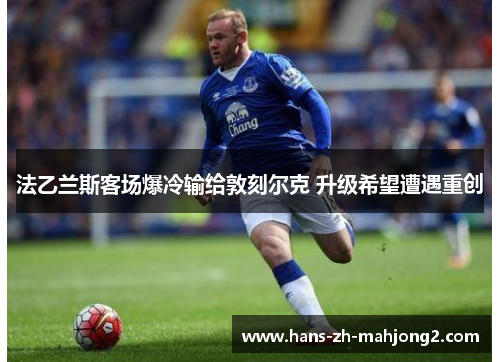 法乙兰斯客场爆冷输给敦刻尔克 升级希望遭遇重创