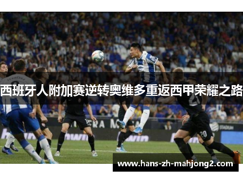 西班牙人附加赛逆转奥维多重返西甲荣耀之路 西班牙人附加赛逆转奥维多重返西甲荣耀之路