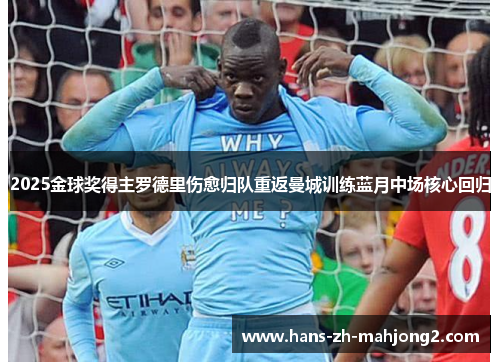 2025金球奖得主罗德里伤愈归队重返曼城训练蓝月中场核心回归