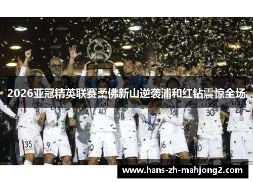 2026亚冠精英联赛柔佛新山逆袭浦和红钻震惊全场