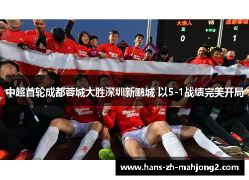 中超首轮成都蓉城大胜深圳新鹏城 以5-1战绩完美开局