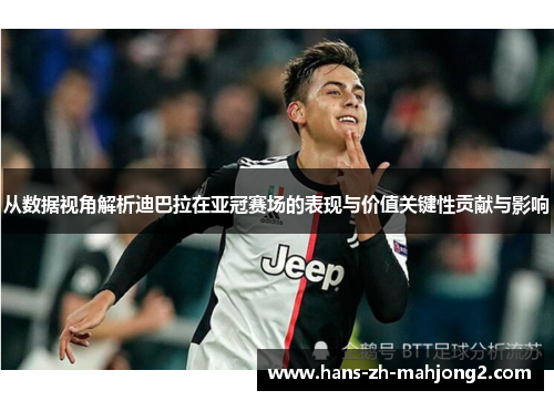 从数据视角解析迪巴拉在亚冠赛场的表现与价值关键性贡献与影响