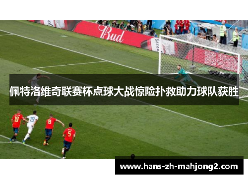 佩特洛维奇联赛杯点球大战惊险扑救助力球队获胜