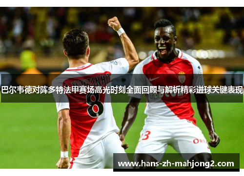 巴尔韦德对阵多特法甲赛场高光时刻全面回顾与解析精彩进球关键表现