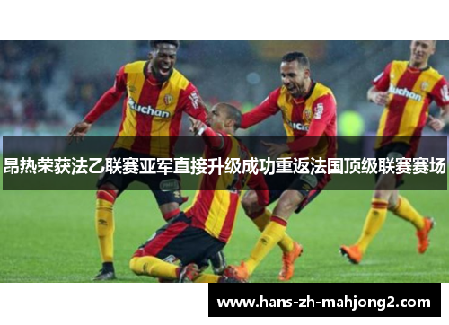 昂热荣获法乙联赛亚军直接升级成功重返法国顶级联赛赛场