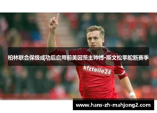 柏林联合保级成功后启用前美因茨主帅博·斯文松掌舵新赛季