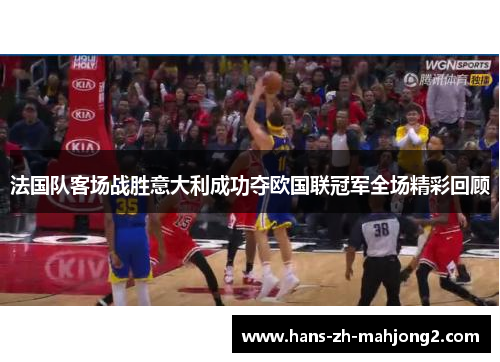 法国队客场战胜意大利成功夺欧国联冠军全场精彩回顾