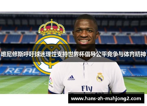 维尼修斯呼吁球迷理性支持世界杯倡导公平竞争与体育精神