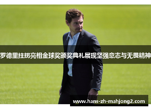 罗德里拄拐亮相金球奖颁奖典礼展现坚强意志与无畏精神