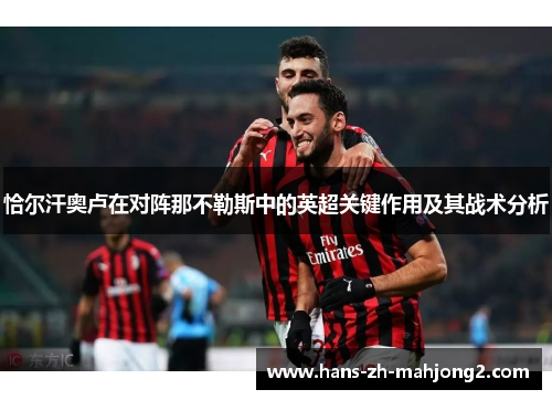 恰尔汗奥卢在对阵那不勒斯中的英超关键作用及其战术分析