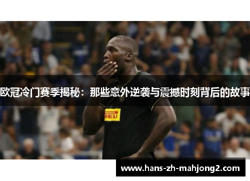 欧冠冷门赛季揭秘：那些意外逆袭与震撼时刻背后的故事