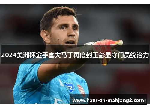 2024美洲杯金手套大马丁再度封王彰显守门员统治力