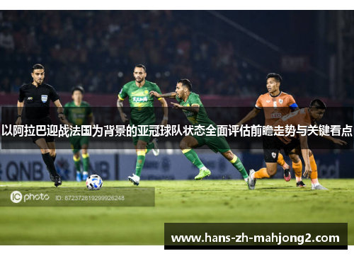 以阿拉巴迎战法国为背景的亚冠球队状态全面评估前瞻走势与关键看点