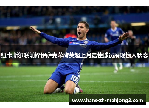 纽卡斯尔联前锋伊萨克荣膺英超上月最佳球员展现惊人状态 纽卡斯尔联前锋伊萨克荣膺英超上月最佳球员展现惊人状态