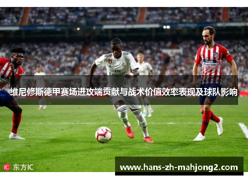 维尼修斯德甲赛场进攻端贡献与战术价值效率表现及球队影响