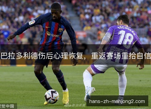 巴拉多利德伤后心理恢复，重返赛场重拾自信