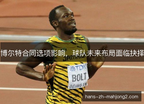 博尔特合同选项影响，球队未来布局面临抉择
