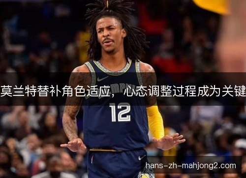 莫兰特替补角色适应，心态调整过程成为关键