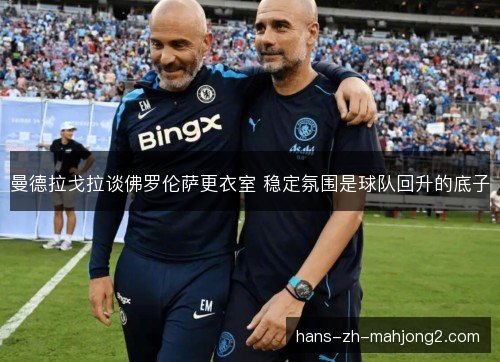 曼德拉戈拉谈佛罗伦萨更衣室 稳定氛围是球队回升的底子